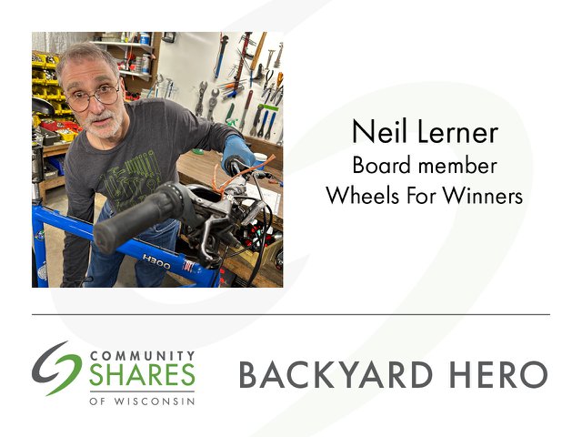 A photo of Neil Lerner, board member of Wheels for Winners, behind a bicycle he is fixing. The graphic also has the Community Shares logo and the words Backyard Hero.