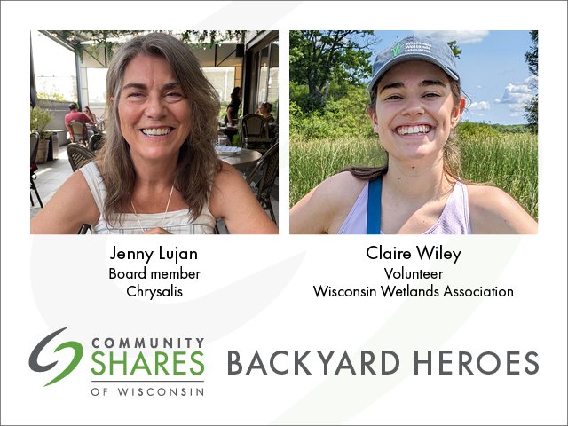 A photo of Jenny Lujan, board member for Chrysalis. A photo of Claire Wiley, volunteer for Wisconsin Wetlands Association. Below that is the Community Shares logo and the words Backyard Heroes.